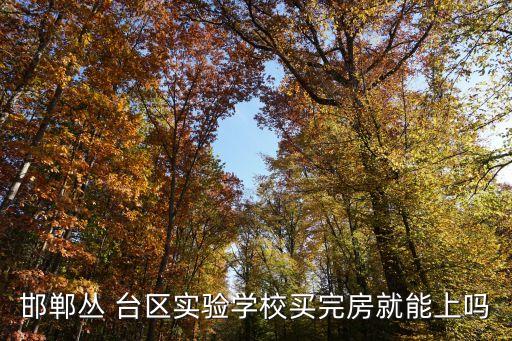 邯郸丛 台区实验学校买完房就能上吗