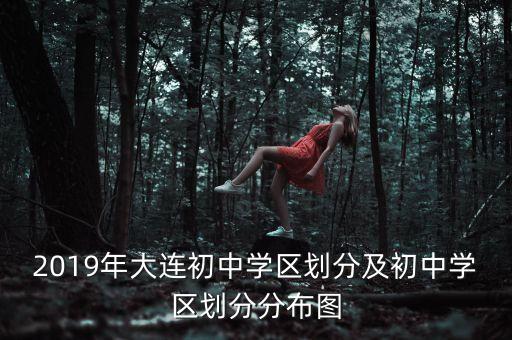 2019年大连初中学区划分及初中学区划分分布图