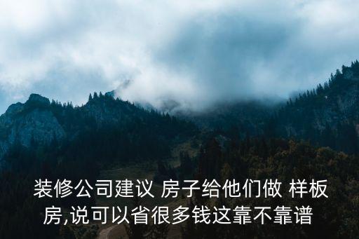  装修公司建议 房子给他们做 样板房,说可以省很多钱这靠不靠谱