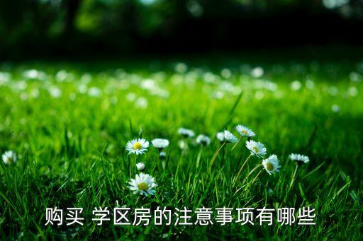 购买 学区房的注意事项有哪些
