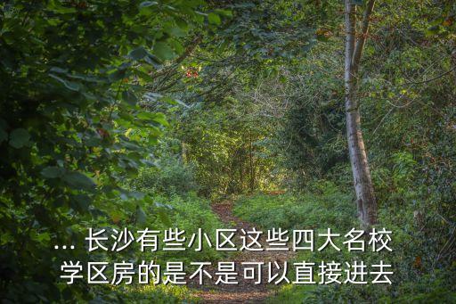 ... 长沙有些小区这些四大名校 学区房的是不是可以直接进去