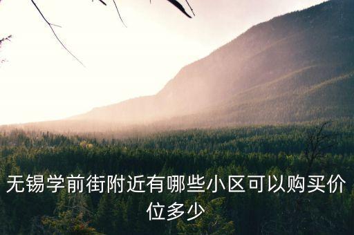 无锡学前街附近有哪些小区可以购买价位多少