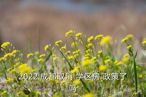 2022 成都取消 学区房 政策了吗