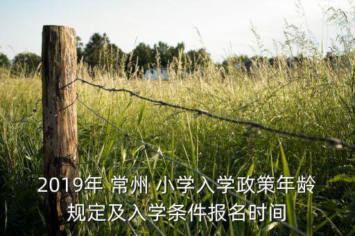 2019年 常州 小学入学政策年龄规定及入学条件报名时间
