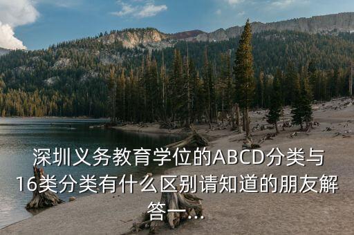  深圳义务教育学位的ABCD分类与16类分类有什么区别请知道的朋友解答一...
