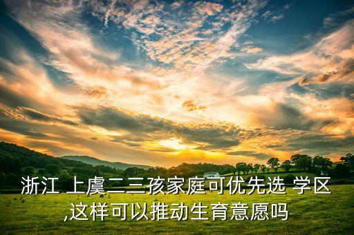 浙江 上虞二三孩家庭可优先选 学区,这样可以推动生育意愿吗