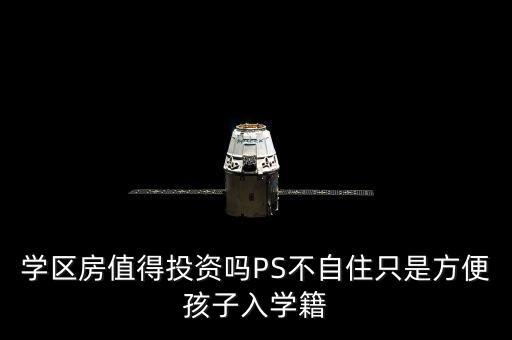学区房值得投资吗PS不自住只是方便孩子入学籍