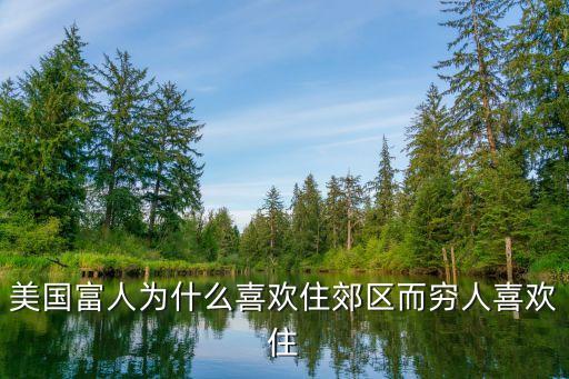 富人为什么都喜欢学区房，美国富人为什么喜欢住郊区而穷人喜欢住