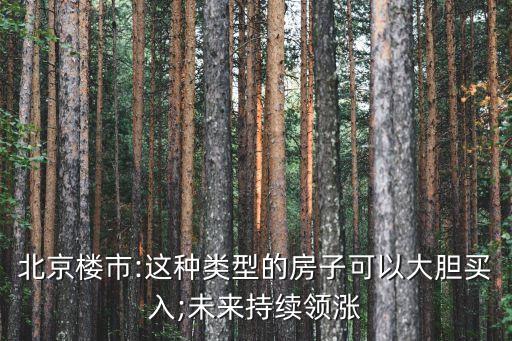 北京楼市:这种类型的房子可以大胆买入;未来持续领涨