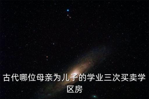 古代哪位母亲为儿子的学业三次买卖学区房