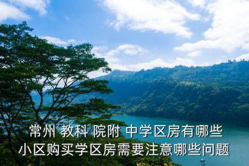  常州 教科 院附 中学区房有哪些小区购买学区房需要注意哪些问题