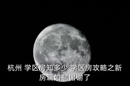 杭州 学区房知多少 学区房攻略之新房篇如题谢谢了