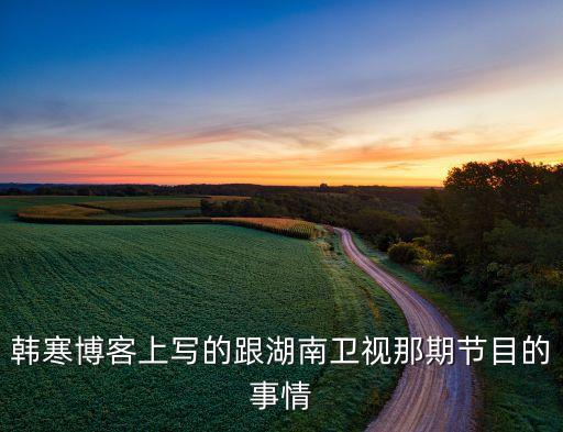 韩寒博客上写的跟湖南卫视那期节目的事情