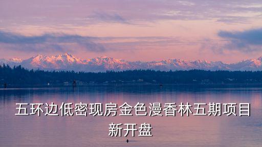 五环边低密现房金色漫香林五期项目新开盘