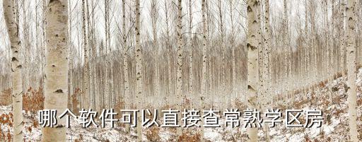 下载什么app查学区房，哪个软件可以直接查常熟学区房