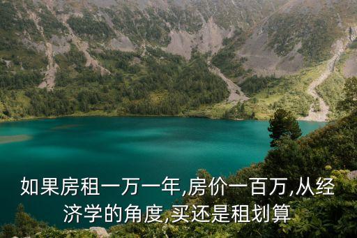 如果房租一万一年,房价一百万,从经济学的角度,买还是租划算