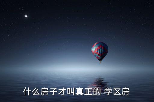 什么房子才叫真正的 学区房