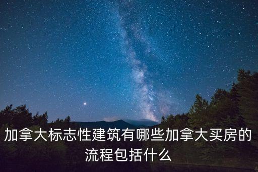 加拿大标志性建筑有哪些加拿大买房的流程包括什么