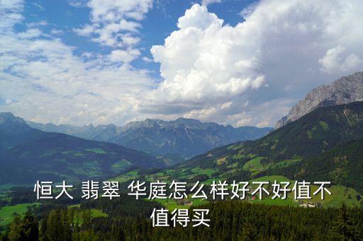  恒大 翡翠 华庭怎么样好不好值不值得买