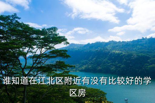 谁知道在江北区附近有没有比较好的学区房