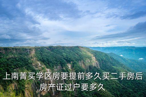 上南菁买学区房要提前多久买二手房后房产证过户要多久