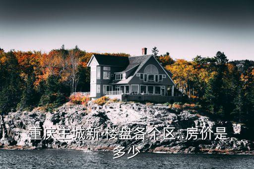  重庆主城新 楼盘各个区..房价是多少