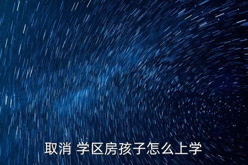 取消 学区房孩子怎么上学