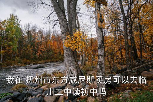我在 抚州市东方威尼斯买房可以去临川二中读初中吗