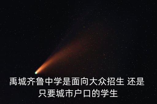禹城齐鲁中学是面向大众招生 还是 只要城市户口的学生