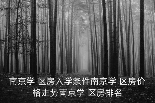 南京学 区房入学条件南京学 区房价格走势南京学 区房排名