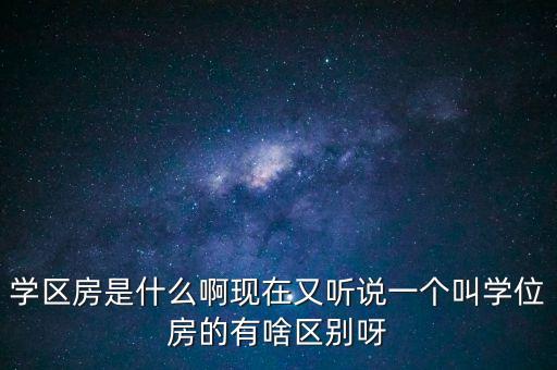 学区房是什么啊现在又听说一个叫学位房的有啥区别呀