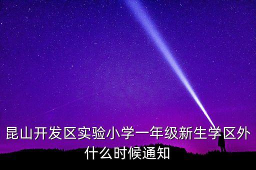 昆山开发区实验小学一年级新生学区外什么时候通知