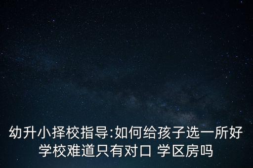 学区房应该怎么选择小学,选择学区地址怎么填