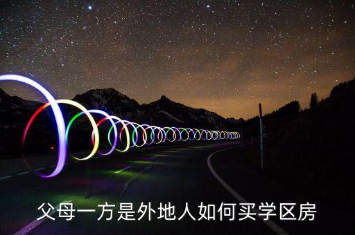 父母一方是外地人如何买学区房
