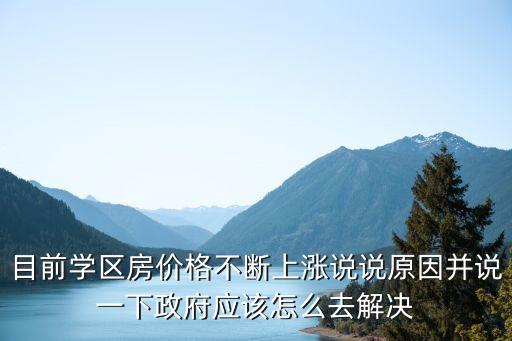 目前学区房价格不断上涨说说原因并说一下政府应该怎么去解决