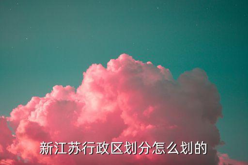 新江苏行政区划分怎么划的