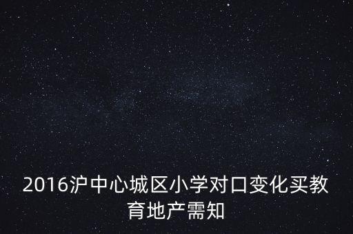 2016沪中心城区小学对口变化买教育地产需知