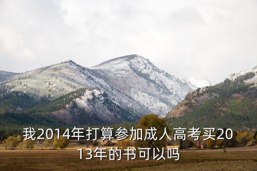 我2014年打算参加成人高考买2013年的书可以吗