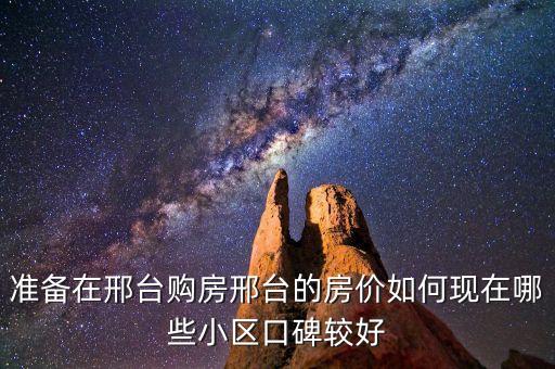 准备在邢台购房邢台的房价如何现在哪些小区口碑较好