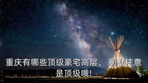 重庆有哪些顶级豪宅高层、 别墅注意是顶级哦!