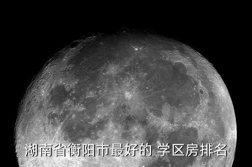 湖南省衡阳市最好的 学区房排名