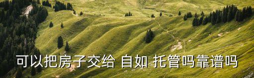 可以把房子交给 自如 托管吗靠谱吗