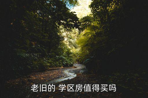 老旧的 学区房值得买吗
