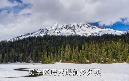 什么时候选学区房好呢，学区房提前几年买好