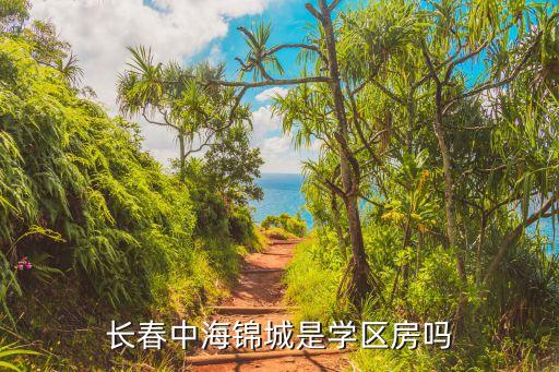 为什么长春中海没有学区房，你好我刚刚在长春市南关区临河街中海水岸春城买的二手房我家孩