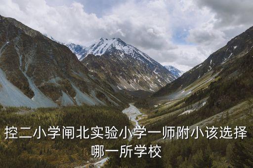 控二小学闸北实验小学一师附小该选择哪一所学校