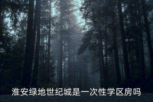 淮安绿地世纪城是一次性学区房吗