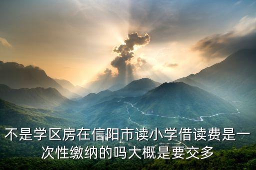 信阳学区房有什么条件，信阳市小孩子的入学条件什么时候开始报名
