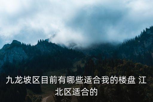 九龙坡区目前有哪些适合我的楼盘 江北区适合的