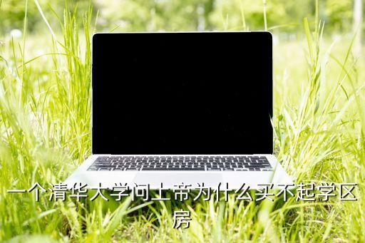 一个清华大学问上帝为什么买不起学区房